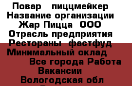 Повар - пиццмейкер › Название организации ­ Жар Пицца, ООО › Отрасль предприятия ­ Рестораны, фастфуд › Минимальный оклад ­ 22 000 - Все города Работа » Вакансии   . Вологодская обл.,Вологда г.